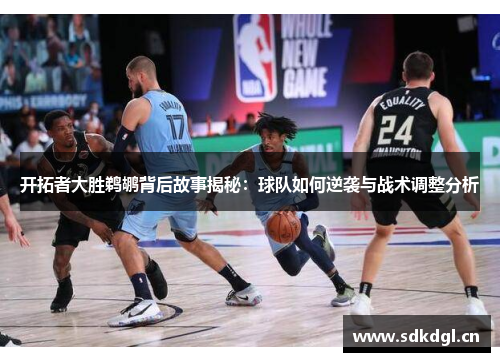 开拓者大胜鹈鹕背后故事揭秘：球队如何逆袭与战术调整分析
