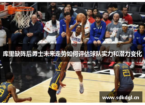 库里缺阵后勇士未来走势如何评估球队实力和潜力变化